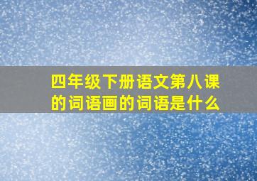 四年级下册语文第八课的词语画的词语是什么