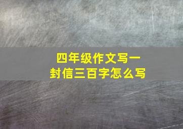 四年级作文写一封信三百字怎么写