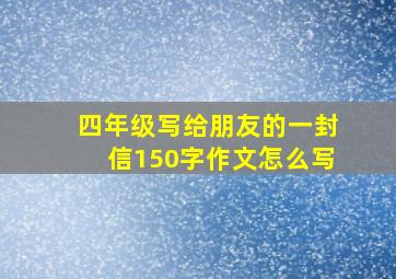 四年级写给朋友的一封信150字作文怎么写