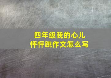 四年级我的心儿怦怦跳作文怎么写