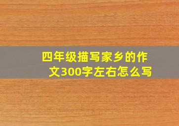 四年级描写家乡的作文300字左右怎么写