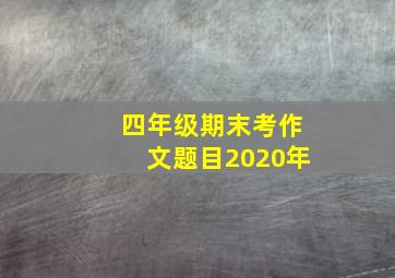 四年级期末考作文题目2020年