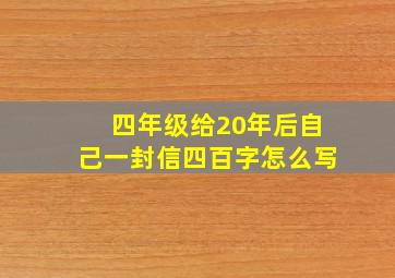 四年级给20年后自己一封信四百字怎么写