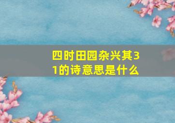 四时田园杂兴其31的诗意思是什么