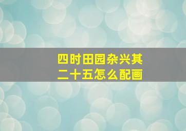 四时田园杂兴其二十五怎么配画