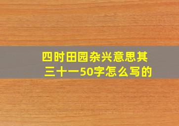 四时田园杂兴意思其三十一50字怎么写的