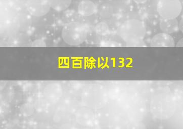 四百除以132