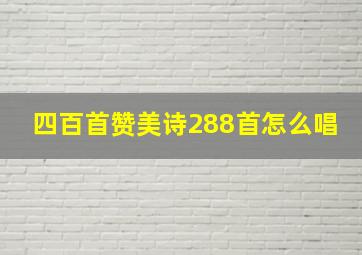 四百首赞美诗288首怎么唱