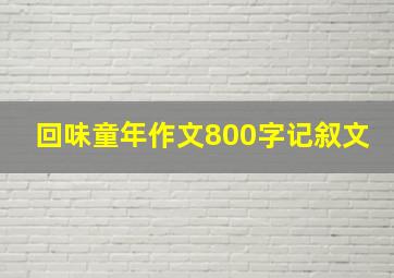 回味童年作文800字记叙文