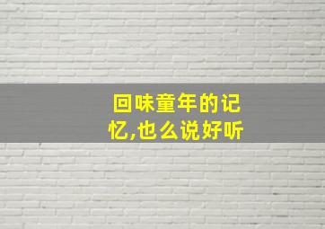 回味童年的记忆,也么说好听