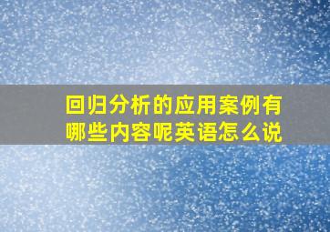 回归分析的应用案例有哪些内容呢英语怎么说