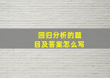 回归分析的题目及答案怎么写