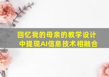 回忆我的母亲的教学设计中提现AI信息技术相融合