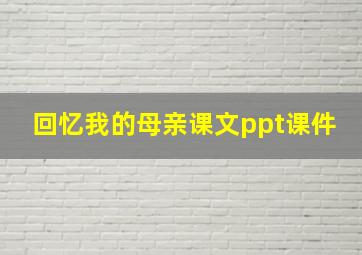 回忆我的母亲课文ppt课件