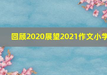 回顾2020展望2021作文小学