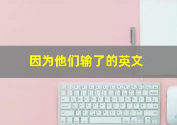 因为他们输了的英文