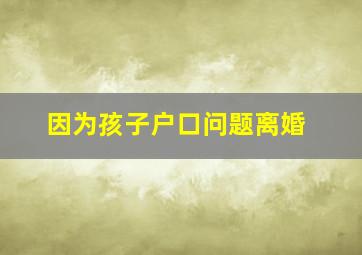 因为孩子户口问题离婚