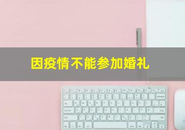 因疫情不能参加婚礼