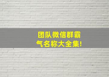 团队微信群霸气名称大全集!