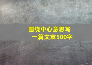 围绕中心意思写一篇文章500字