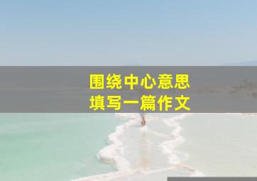 围绕中心意思填写一篇作文