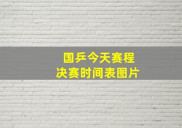 国乒今天赛程决赛时间表图片