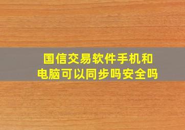 国信交易软件手机和电脑可以同步吗安全吗