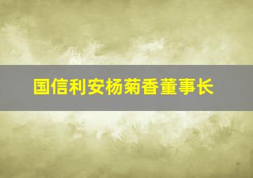 国信利安杨菊香董事长