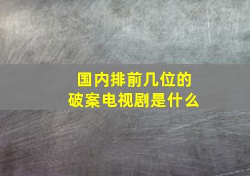 国内排前几位的破案电视剧是什么