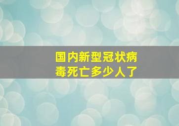 国内新型冠状病毒死亡多少人了