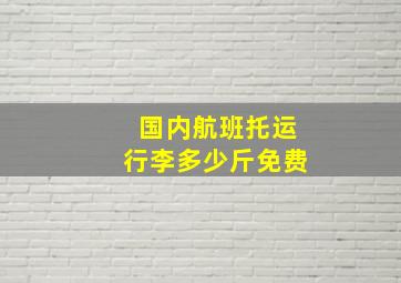 国内航班托运行李多少斤免费