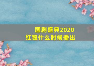 国剧盛典2020红毯什么时候播出