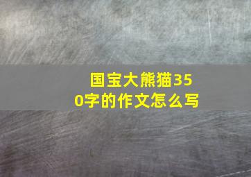 国宝大熊猫350字的作文怎么写