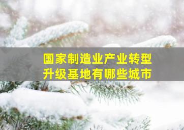 国家制造业产业转型升级基地有哪些城市