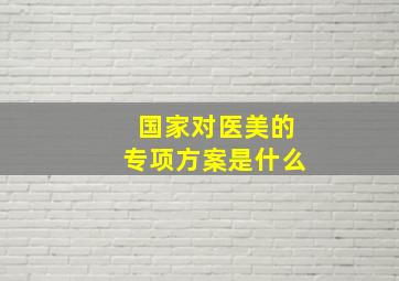 国家对医美的专项方案是什么