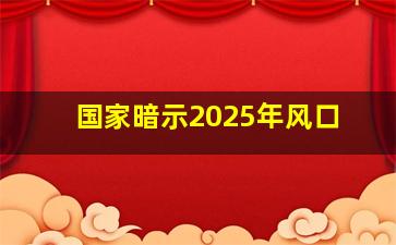 国家暗示2025年风口