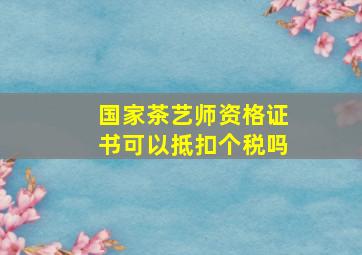 国家茶艺师资格证书可以抵扣个税吗