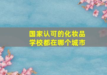 国家认可的化妆品学校都在哪个城市