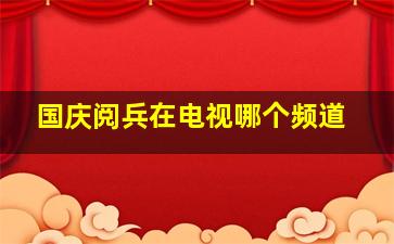 国庆阅兵在电视哪个频道