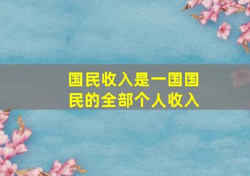 国民收入是一国国民的全部个人收入