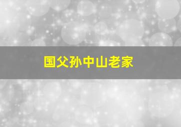 国父孙中山老家