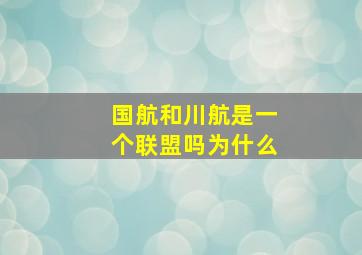 国航和川航是一个联盟吗为什么