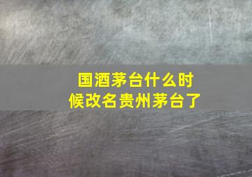 国酒茅台什么时候改名贵州茅台了