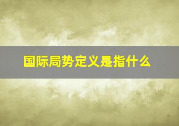 国际局势定义是指什么