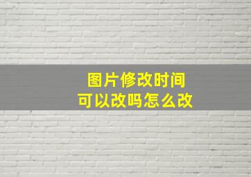 图片修改时间可以改吗怎么改