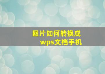 图片如何转换成wps文档手机