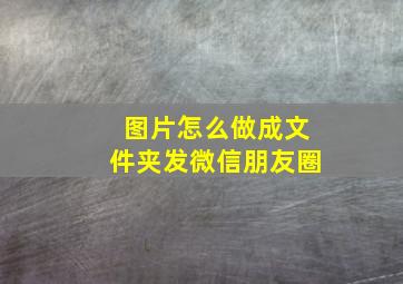 图片怎么做成文件夹发微信朋友圈