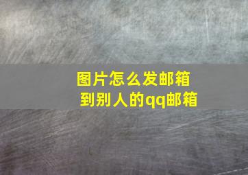 图片怎么发邮箱到别人的qq邮箱