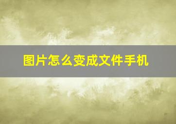 图片怎么变成文件手机