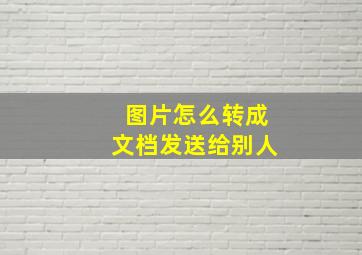 图片怎么转成文档发送给别人